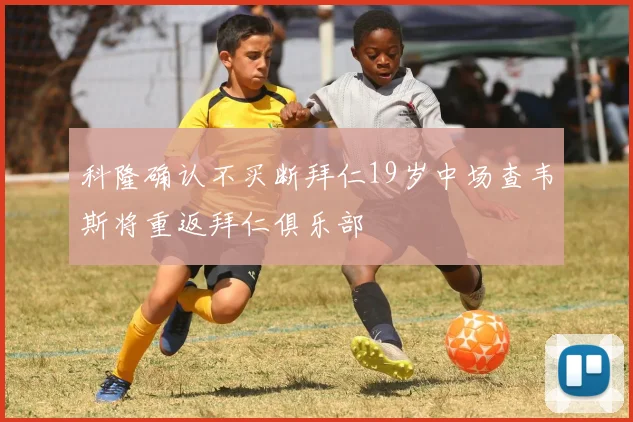 科隆确认不买断拜仁19岁中场查韦斯将重返拜仁俱乐部