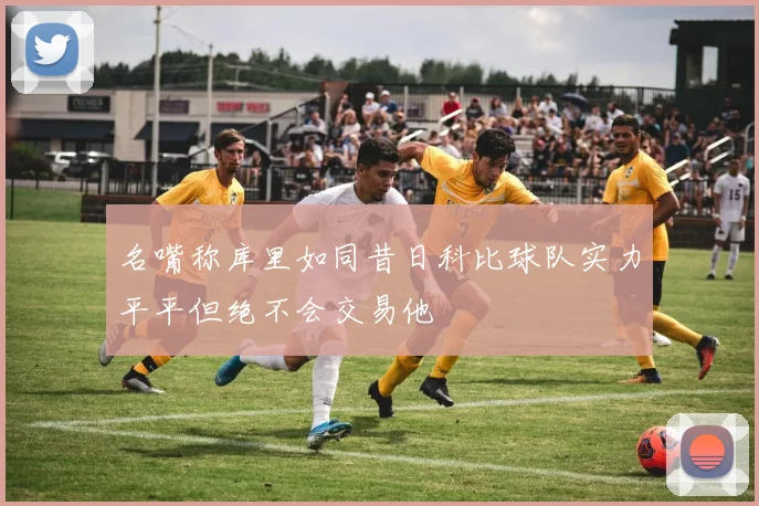 名嘴称库里如同昔日科比球队实力平平但绝不会交易他