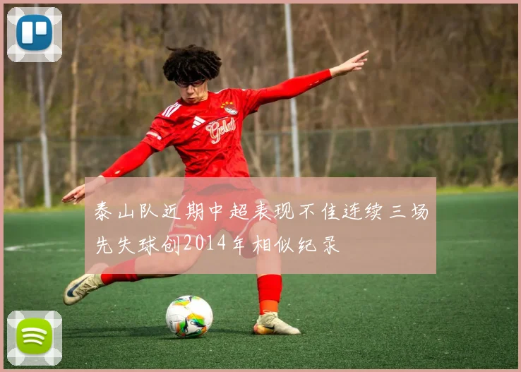 泰山队近期中超表现不佳连续三场先失球创2014年相似纪录